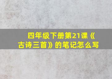 四年级下册第21课《古诗三首》的笔记怎么写