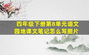 四年级下册第8单元语文园地课文笔记怎么写图片