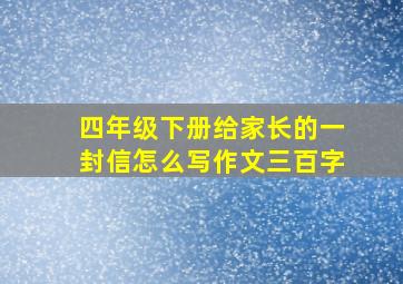 四年级下册给家长的一封信怎么写作文三百字