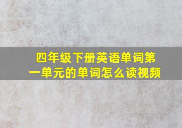 四年级下册英语单词第一单元的单词怎么读视频