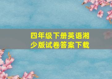 四年级下册英语湘少版试卷答案下载