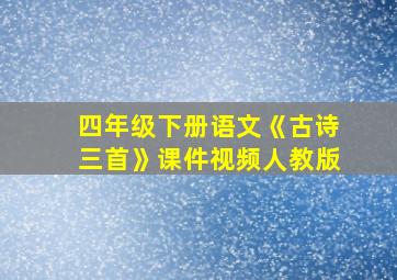 四年级下册语文《古诗三首》课件视频人教版