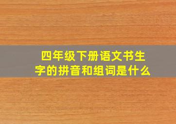 四年级下册语文书生字的拼音和组词是什么