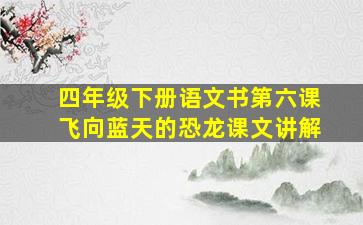 四年级下册语文书第六课飞向蓝天的恐龙课文讲解