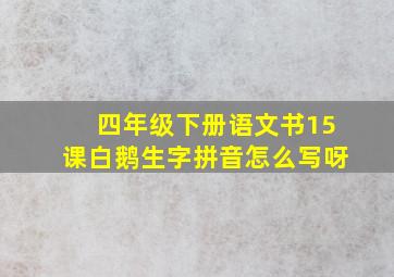 四年级下册语文书15课白鹅生字拼音怎么写呀