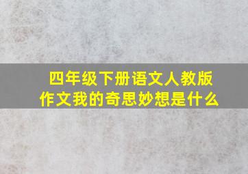 四年级下册语文人教版作文我的奇思妙想是什么