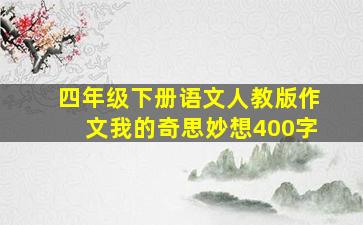 四年级下册语文人教版作文我的奇思妙想400字