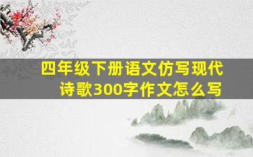 四年级下册语文仿写现代诗歌300字作文怎么写