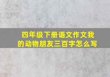 四年级下册语文作文我的动物朋友三百字怎么写