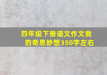 四年级下册语文作文我的奇思妙想350字左右