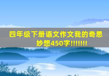 四年级下册语文作文我的奇思妙想450字!!!!!!!