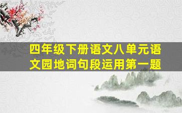 四年级下册语文八单元语文园地词句段运用第一题