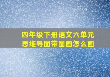 四年级下册语文六单元思维导图带图画怎么画