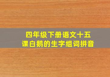 四年级下册语文十五课白鹅的生字组词拼音