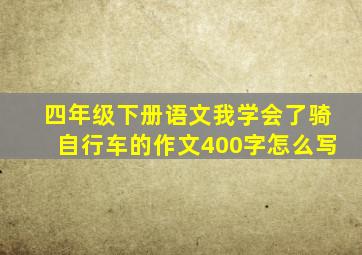 四年级下册语文我学会了骑自行车的作文400字怎么写