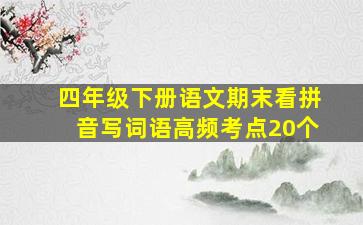 四年级下册语文期末看拼音写词语高频考点20个