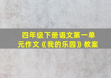 四年级下册语文第一单元作文《我的乐园》教案