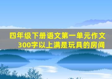 四年级下册语文第一单元作文300字以上满是玩具的房间