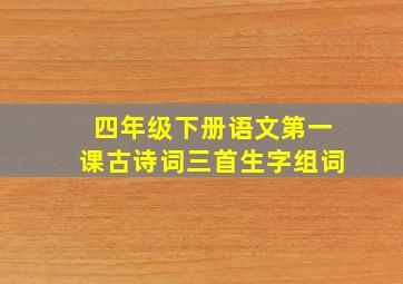 四年级下册语文第一课古诗词三首生字组词