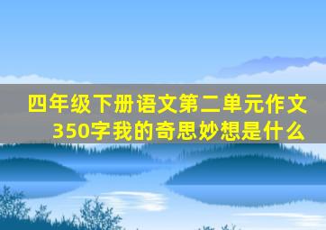 四年级下册语文第二单元作文350字我的奇思妙想是什么