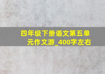 四年级下册语文第五单元作文游_400字左右