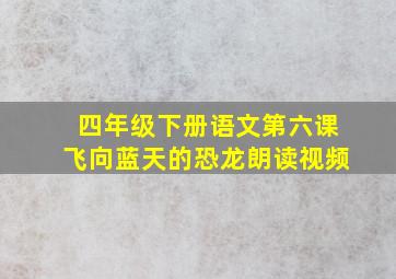 四年级下册语文第六课飞向蓝天的恐龙朗读视频