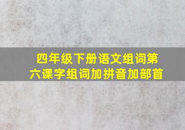 四年级下册语文组词第六课字组词加拼音加部首