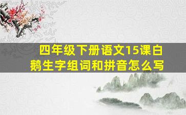 四年级下册语文15课白鹅生字组词和拼音怎么写