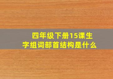 四年级下册15课生字组词部首结构是什么