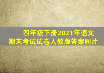 四年级下册2021年语文期末考试试卷人教版答案图片