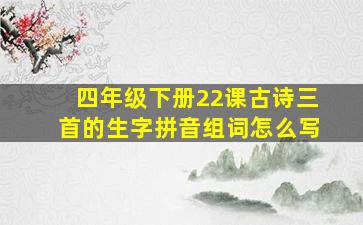 四年级下册22课古诗三首的生字拼音组词怎么写