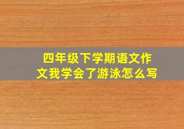 四年级下学期语文作文我学会了游泳怎么写