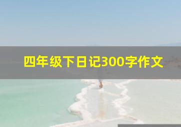 四年级下日记300字作文