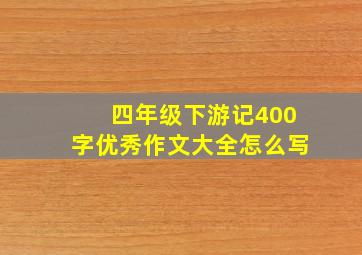 四年级下游记400字优秀作文大全怎么写