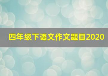 四年级下语文作文题目2020