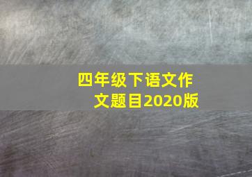 四年级下语文作文题目2020版