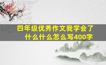 四年级优秀作文我学会了什么什么怎么写400字