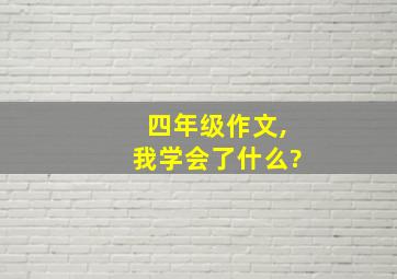 四年级作文,我学会了什么?