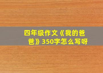 四年级作文《我的爸爸》350字怎么写呀