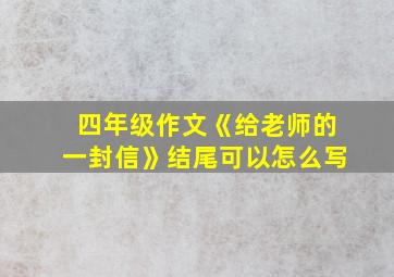 四年级作文《给老师的一封信》结尾可以怎么写