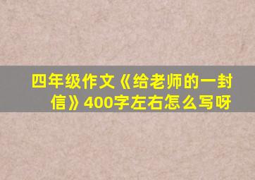 四年级作文《给老师的一封信》400字左右怎么写呀