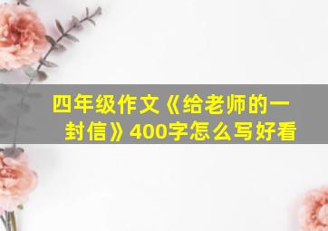 四年级作文《给老师的一封信》400字怎么写好看