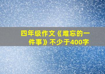 四年级作文《难忘的一件事》不少于400字