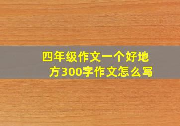 四年级作文一个好地方300字作文怎么写