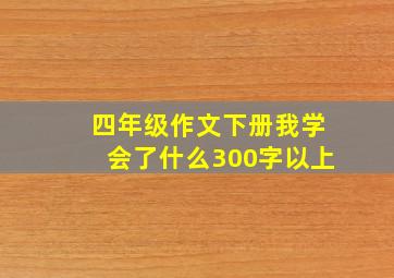 四年级作文下册我学会了什么300字以上