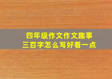 四年级作文作文趣事三百字怎么写好看一点