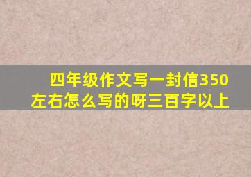 四年级作文写一封信350左右怎么写的呀三百字以上