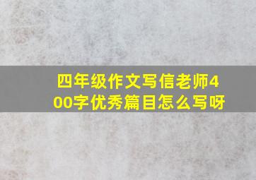 四年级作文写信老师400字优秀篇目怎么写呀