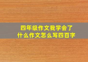 四年级作文我学会了什么作文怎么写四百字