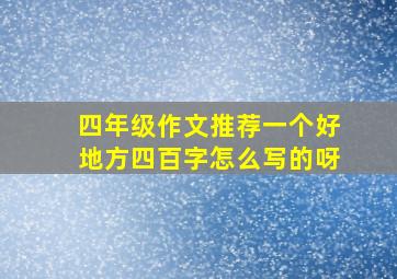 四年级作文推荐一个好地方四百字怎么写的呀